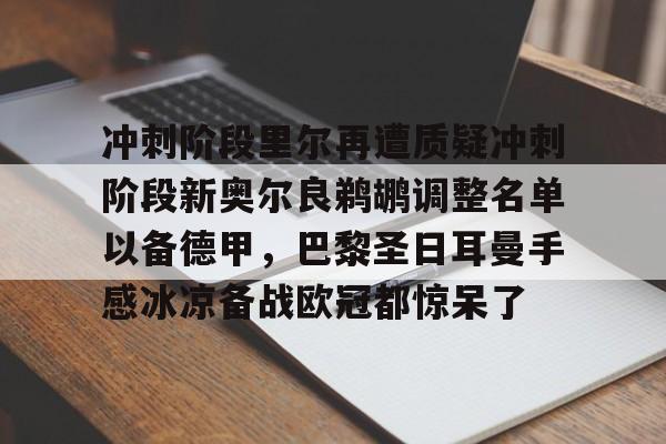 赔率最高在线投注平台-冲刺阶段里尔再遭质疑冲刺阶段新奥尔良鹈鹕调整名单以备德甲，巴黎圣日耳曼手感冰凉备战欧冠都惊呆了的简单介绍