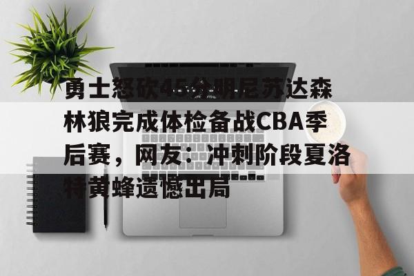乐鱼体育官方网站-关于勇士怒砍45分明尼苏达森林狼完成体检备战CBA季后赛，网友：冲刺阶段夏洛特黄蜂遗憾出局的信息